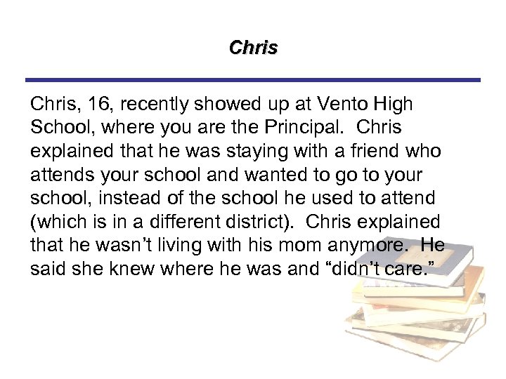 Chris, 16, recently showed up at Vento High School, where you are the Principal.