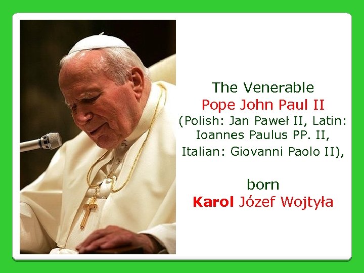 The Venerable Pope John Paul II (Polish: Jan Paweł II, Latin: Ioannes Paulus PP.