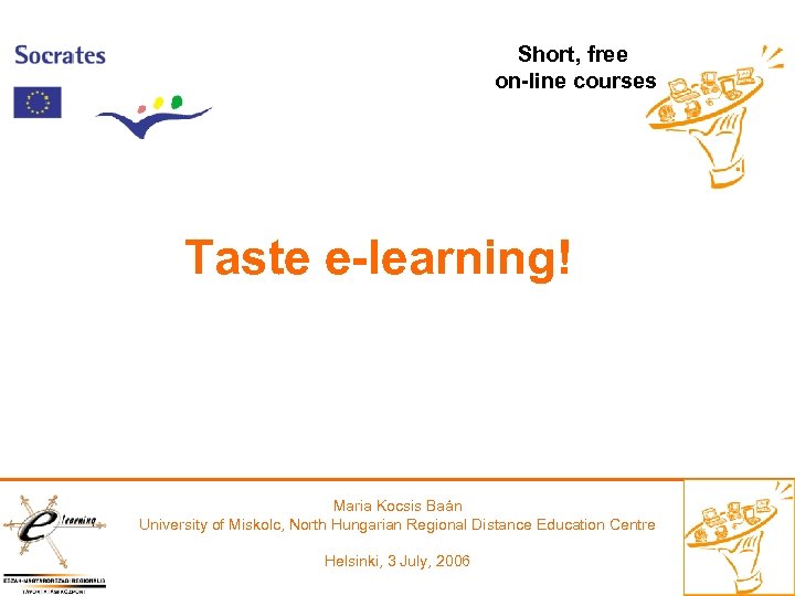 Short, free on-line courses Taste e-learning! Maria Kocsis Baán University of Miskolc, North Hungarian