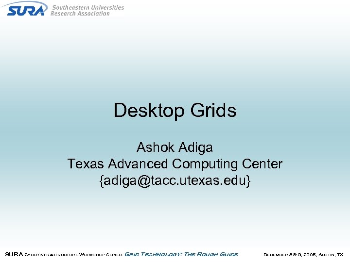 Desktop Grids Ashok Adiga Texas Advanced Computing Center {adiga@tacc. utexas. edu} SURA Cyberinfrastructure Workshop
