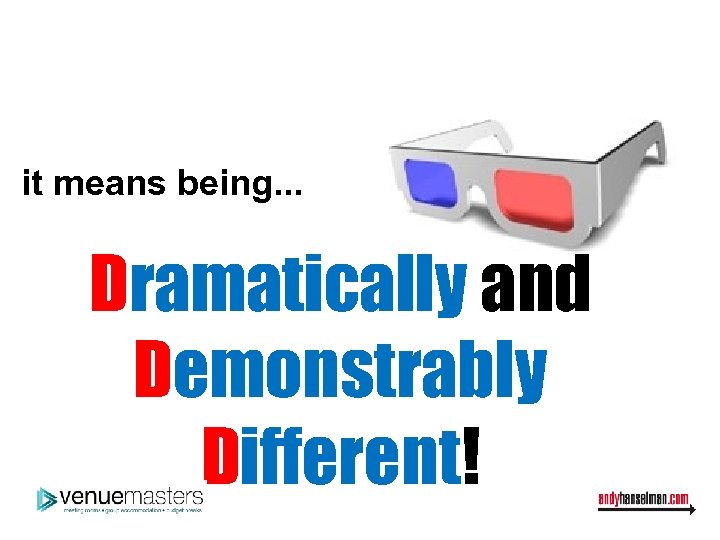 it means being. . . Dramatically and Demonstrably Different! 
