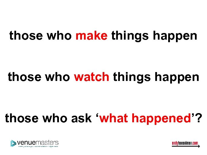 those who make things happen those who watch things happen those who ask ‘what