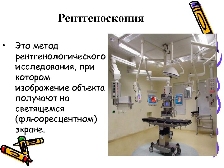 Рентгеноскопия • Это метод рентгенологического исследования, при котором изображение объекта получают на светящемся (флюоресцентном)