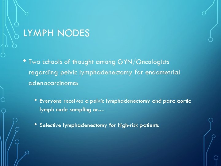 LYMPH NODES • Two schools of thought among GYN/Oncologists regarding pelvic lymphadenectomy for endometrial