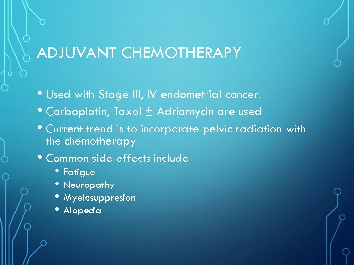 ADJUVANT CHEMOTHERAPY • Used with Stage III, IV endometrial cancer. • Carboplatin, Taxol ±