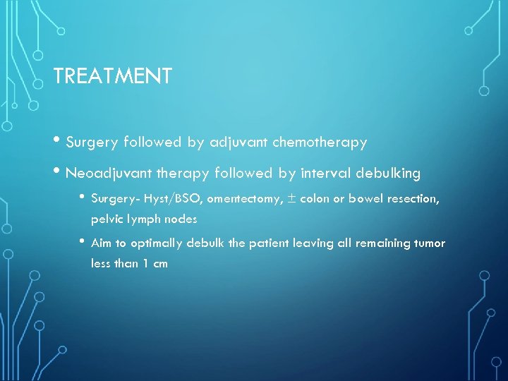TREATMENT • Surgery followed by adjuvant chemotherapy • Neoadjuvant therapy followed by interval debulking