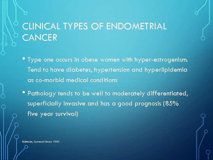 CLINICAL TYPES OF ENDOMETRIAL CANCER • Type one occurs in obese women with hyper-estrogenism.