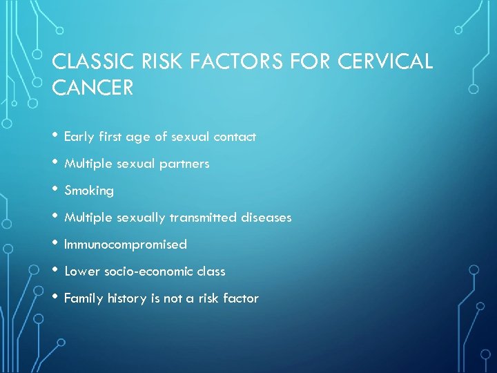 CLASSIC RISK FACTORS FOR CERVICAL CANCER • Early first age of sexual contact •