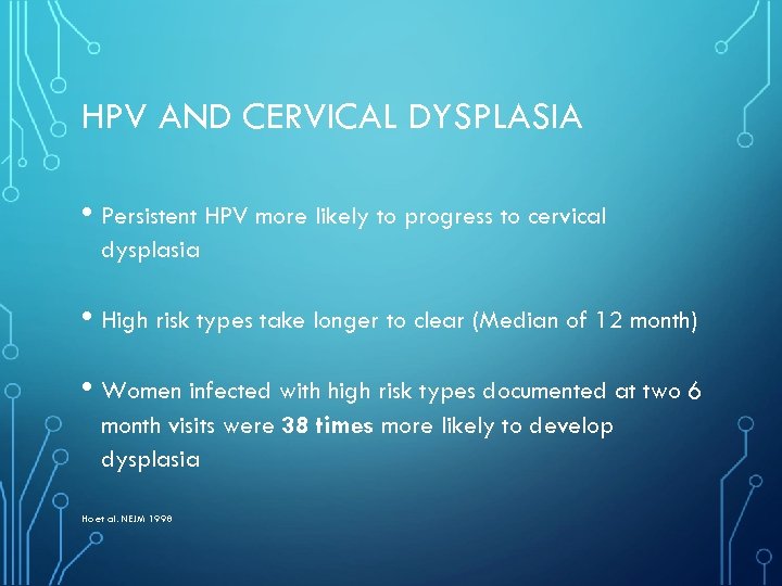 HPV AND CERVICAL DYSPLASIA • Persistent HPV more likely to progress to cervical dysplasia