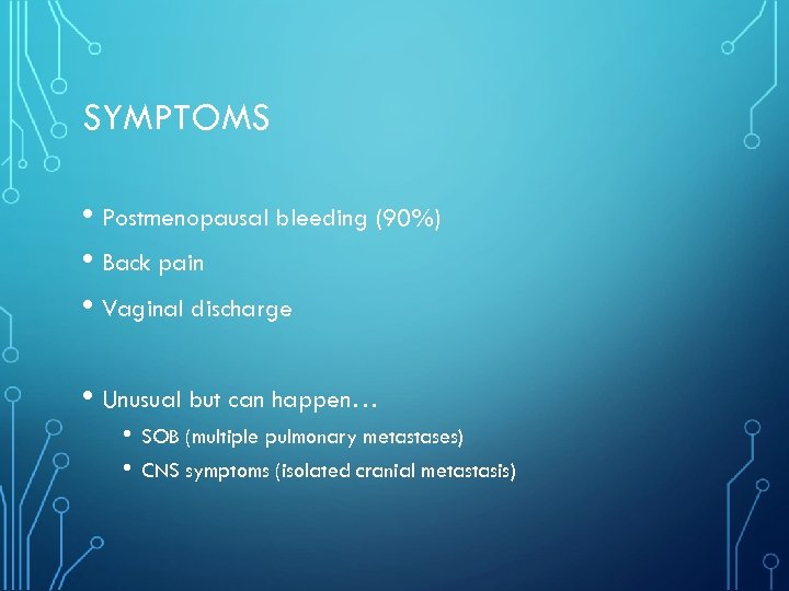 SYMPTOMS • Postmenopausal bleeding (90%) • Back pain • Vaginal discharge • Unusual but