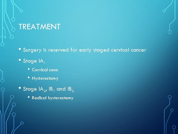 TREATMENT • Surgery is reserved for early staged cervical cancer • Stage IA 1
