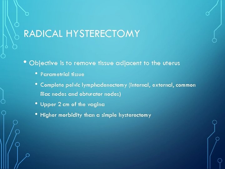 RADICAL HYSTERECTOMY • Objective is to remove tissue adjacent to the uterus • •