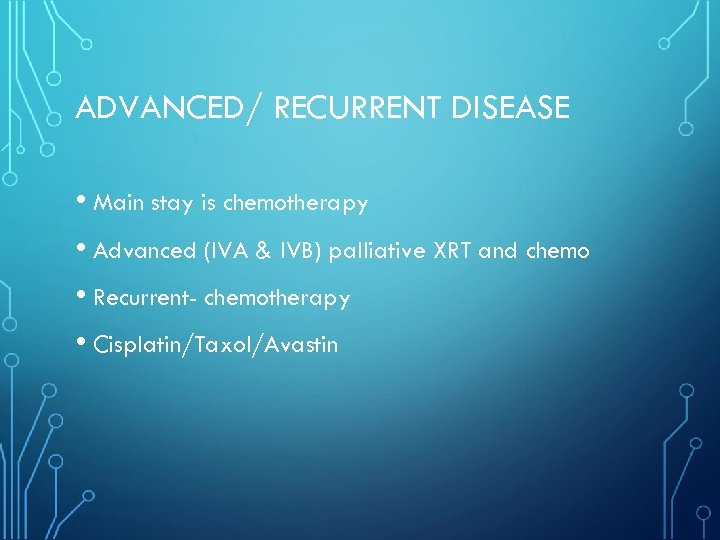 ADVANCED/ RECURRENT DISEASE • Main stay is chemotherapy • Advanced (IVA & IVB) palliative