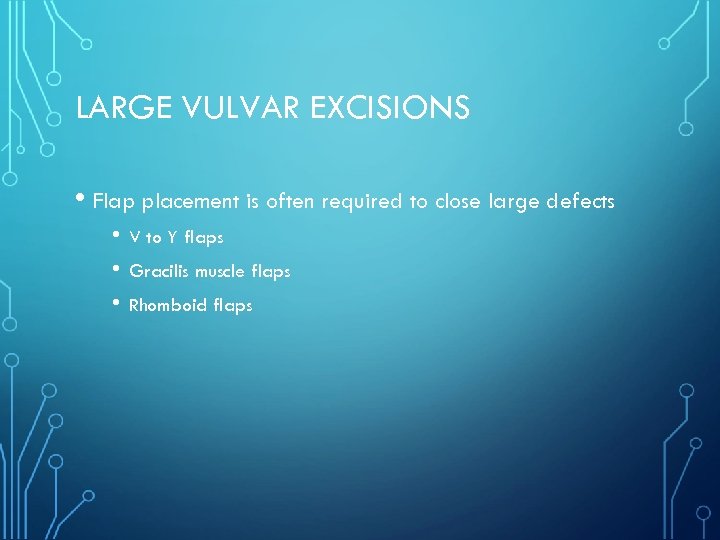 LARGE VULVAR EXCISIONS • Flap placement is often required to close large defects •