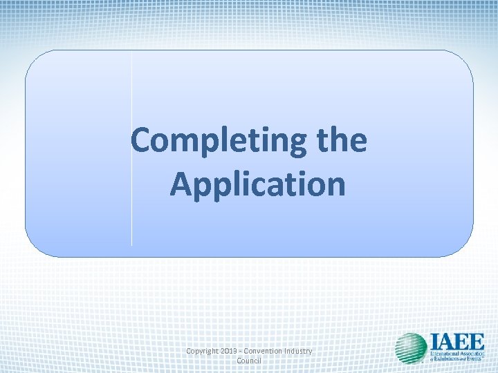 Completing the Application Copyright 2013 - Convention Industry Council 