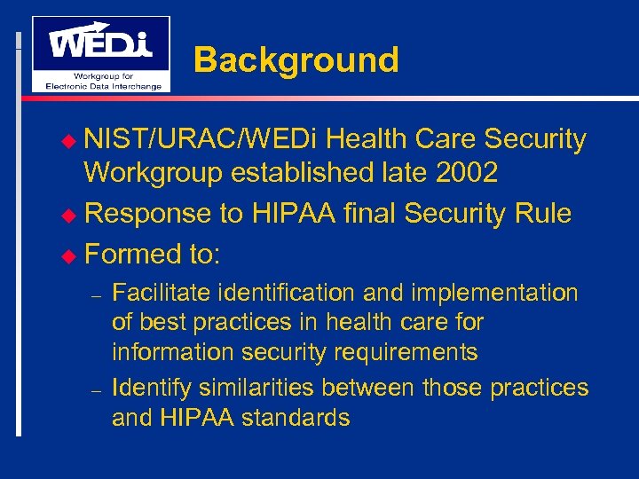 Background u NIST/URAC/WEDi Health Care Security Workgroup established late 2002 u Response to HIPAA