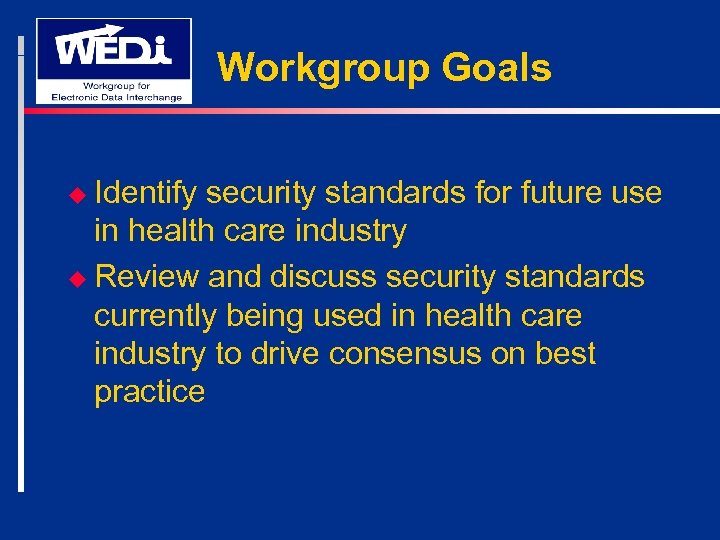 Workgroup Goals u Identify security standards for future use in health care industry u