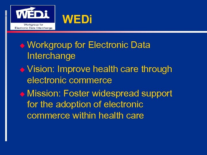 WEDi u Workgroup for Electronic Data Interchange u Vision: Improve health care through electronic