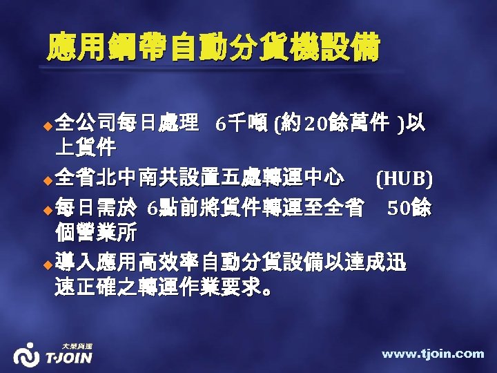 應用鋼帶自動分貨機設備 全公司每日處理 6千噸 (約 20餘萬件 )以 上貨件 u 全省北中南共設置五處轉運中心 (HUB) u 每日需於 6點前將貨件轉運至全省 50餘