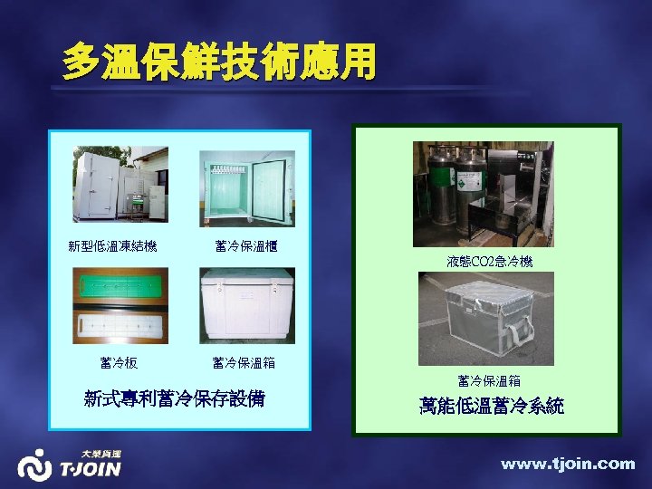 多溫保鮮技術應用 新型低溫凍結機 蓄冷保溫櫃 液態CO 2急冷機 蓄冷板 蓄冷保溫箱 新式專利蓄冷保存設備 萬能低溫蓄冷系統 www. tjoin. com 