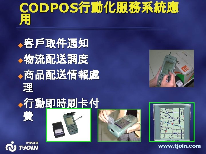 CODPOS行動化服務系統應 用 客戶取件通知 u物流配送調度 u商品配送情報處 理 u行動即時刷卡付 費 u www. tjoin. com 