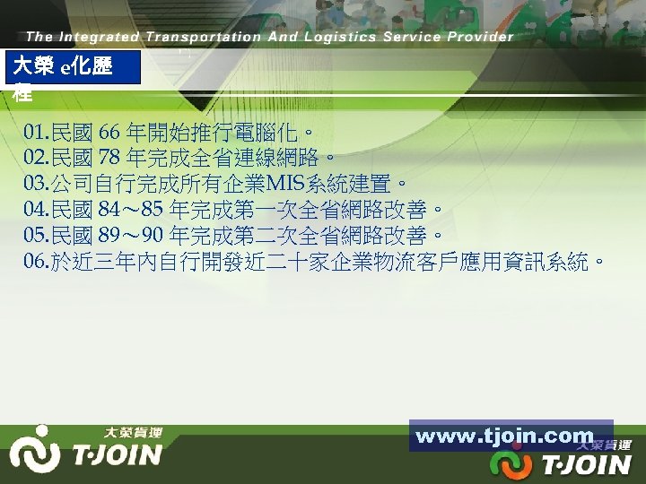 大榮 e化歷 程 01. 民國 66 年開始推行電腦化。 02. 民國 78 年完成全省連線網路。 03. 公司自行完成所有企業MIS系統建置。 04.