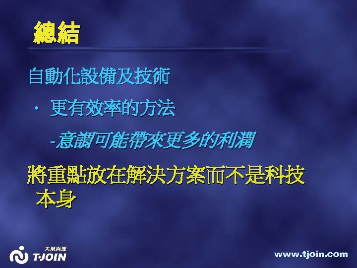 總結 自動化設備及技術 • 更有效率的方法 -意謂可能帶來更多的利潤 將重點放在解決方案而不是科技 本身 www. tjoin. com 