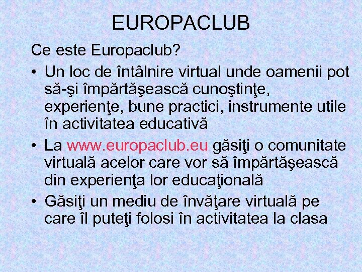 EUROPACLUB Ce este Europaclub? • Un loc de întâlnire virtual unde oamenii pot să-şi