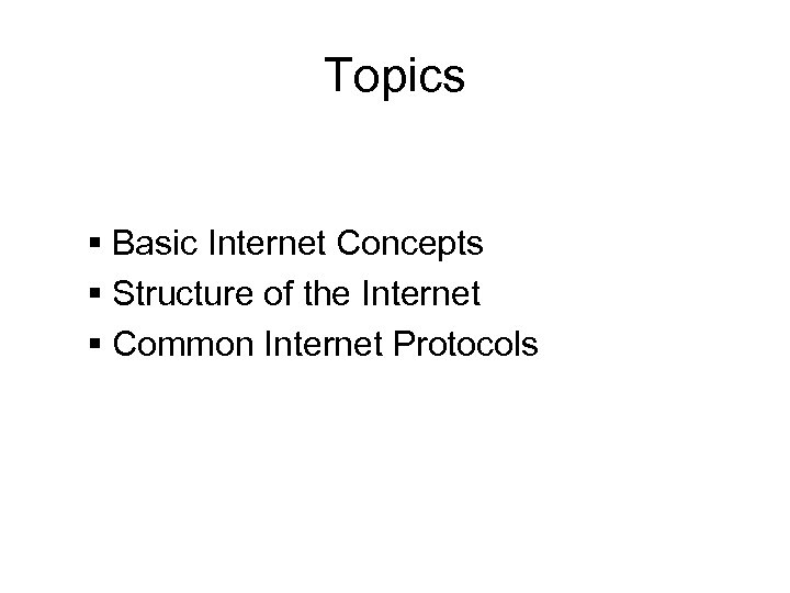 Topics § Basic Internet Concepts § Structure of the Internet § Common Internet Protocols
