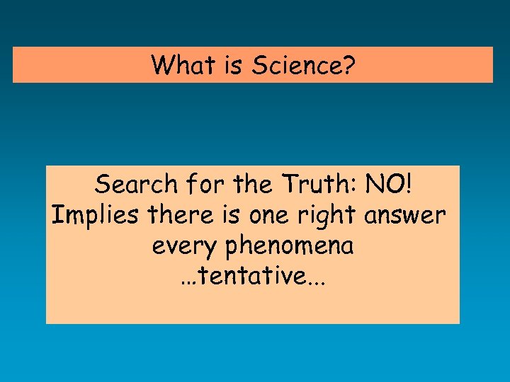 What is Science? Search for the Truth: NO! Implies there is one right answer