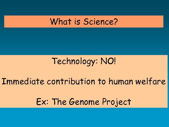 What is Science? Technology: NO! Immediate contribution to human welfare Ex: The Genome Project