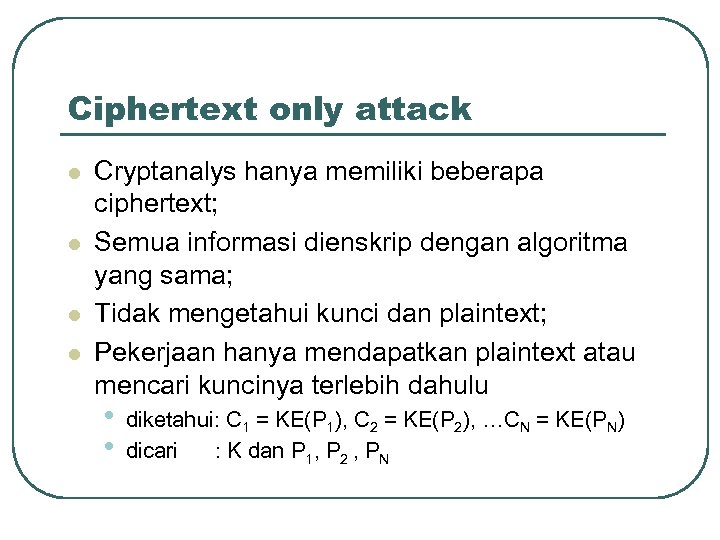 Ciphertext only attack l l Cryptanalys hanya memiliki beberapa ciphertext; Semua informasi dienskrip dengan