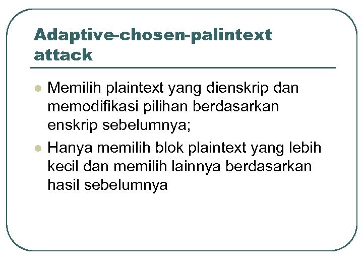 Adaptive-chosen-palintext attack l l Memilih plaintext yang dienskrip dan memodifikasi pilihan berdasarkan enskrip sebelumnya;
