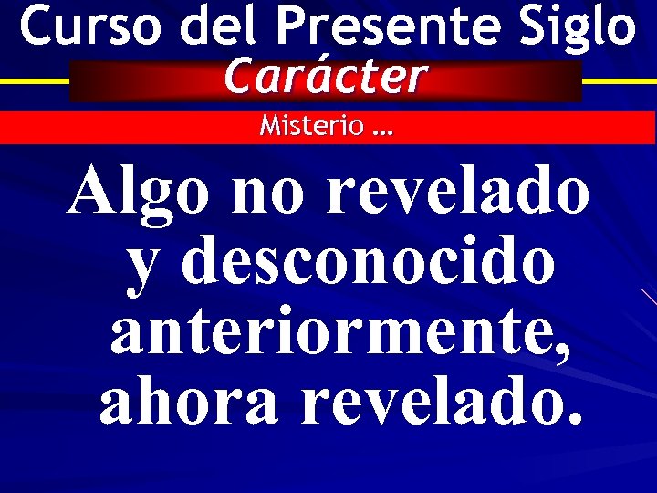 Curso del Presente Siglo Carácter Misterio … Algo no revelado y desconocido anteriormente, ahora