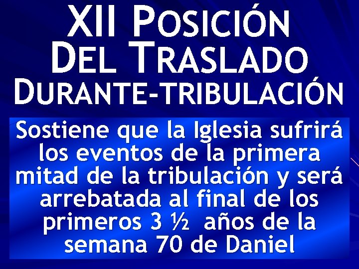 XII POSICIÓN DEL TRASLADO DURANTE-TRIBULACIÓN Sostiene que la Iglesia sufrirá los eventos de la