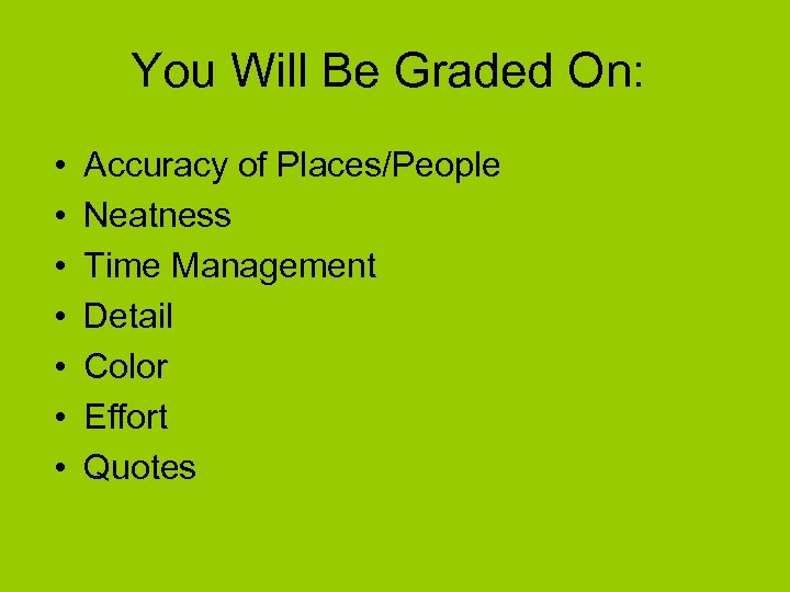 You Will Be Graded On: • • Accuracy of Places/People Neatness Time Management Detail