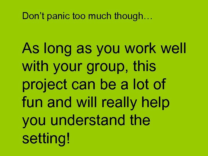 Don’t panic too much though… As long as you work well with your group,