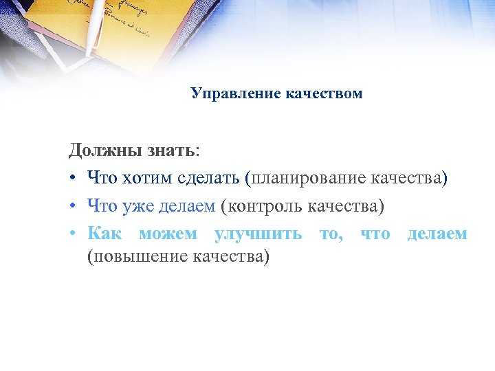 Управление качеством Должны знать: • Что хотим сделать (планирование качества) • Что уже делаем