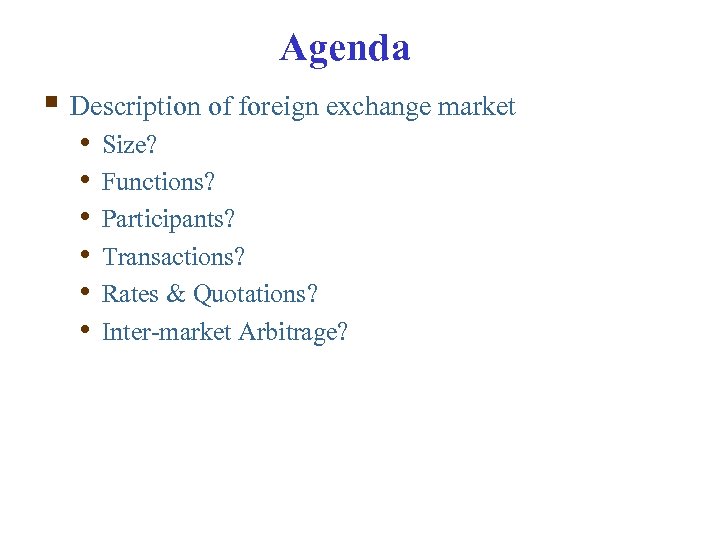 Agenda § Description of foreign exchange market • • • Size? Functions? Participants? Transactions?