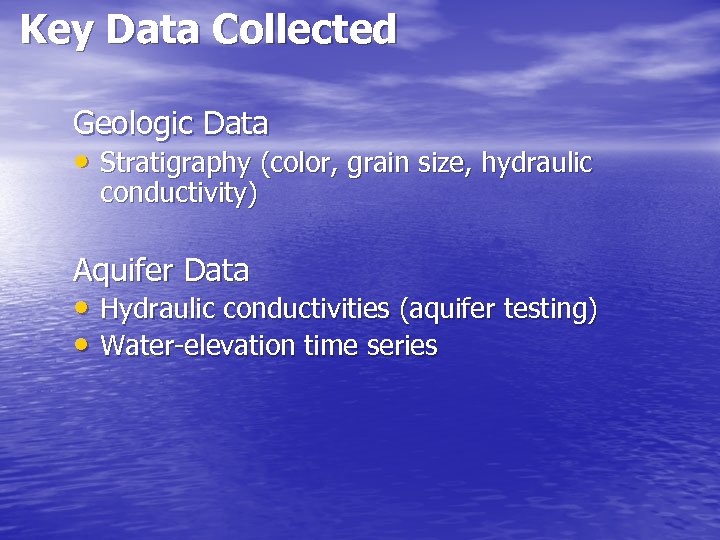 Key Data Collected Geologic Data • Stratigraphy (color, grain size, hydraulic conductivity) Aquifer Data