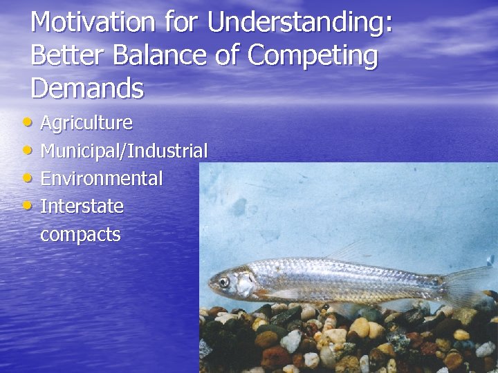 Motivation for Understanding: Better Balance of Competing Demands • Agriculture • Municipal/Industrial • Environmental