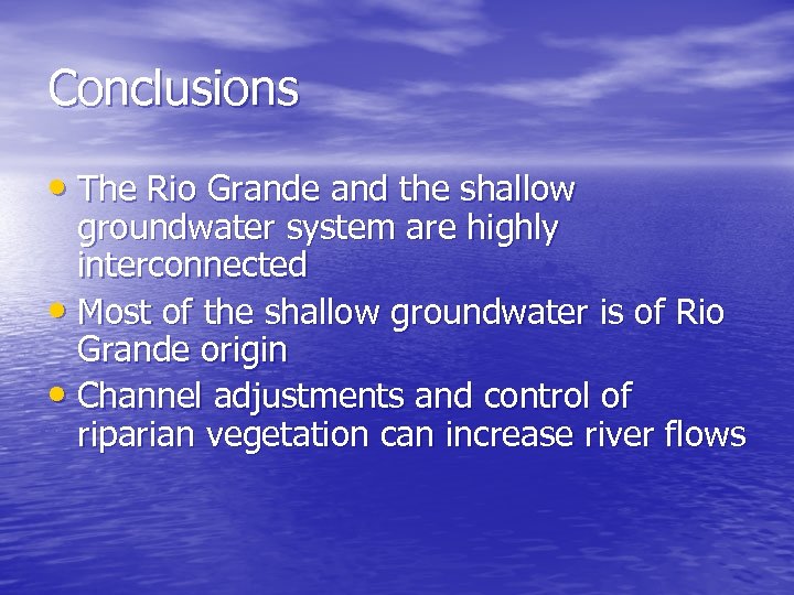 Conclusions • The Rio Grande and the shallow groundwater system are highly interconnected •