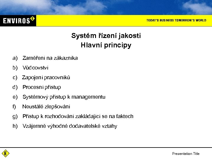 Systém řízení jakosti Hlavní principy a) Zaměření na zákazníka b) Vůdcovství c) Zapojení pracovníků d) Procesní přístup e) Systémový