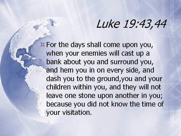 Luke 19: 43, 44 For the days shall come upon you, when your enemies