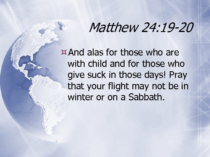 Matthew 24: 19 -20 And alas for those who are with child and for