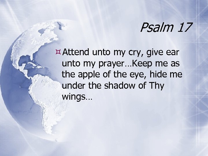 Psalm 17 Attend unto my cry, give ear unto my prayer…Keep me as the