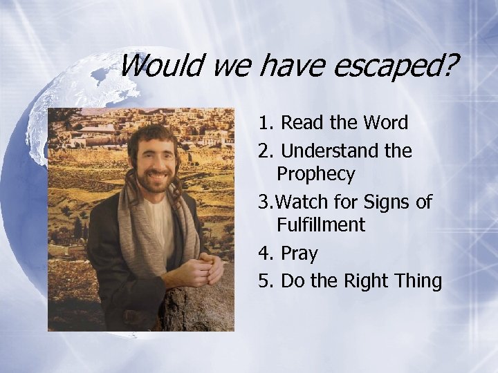 Would we have escaped? 1. Read the Word 2. Understand the Prophecy 3. Watch