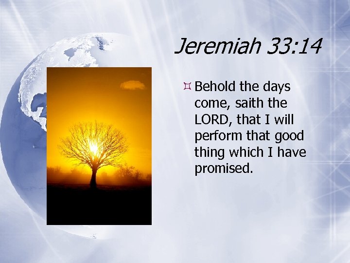 Jeremiah 33: 14 Behold the days come, saith the LORD, that I will perform