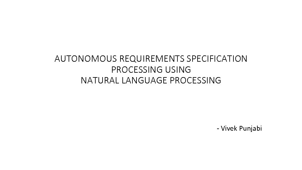 AUTONOMOUS REQUIREMENTS SPECIFICATION PROCESSING USING NATURAL LANGUAGE PROCESSING - Vivek Punjabi 