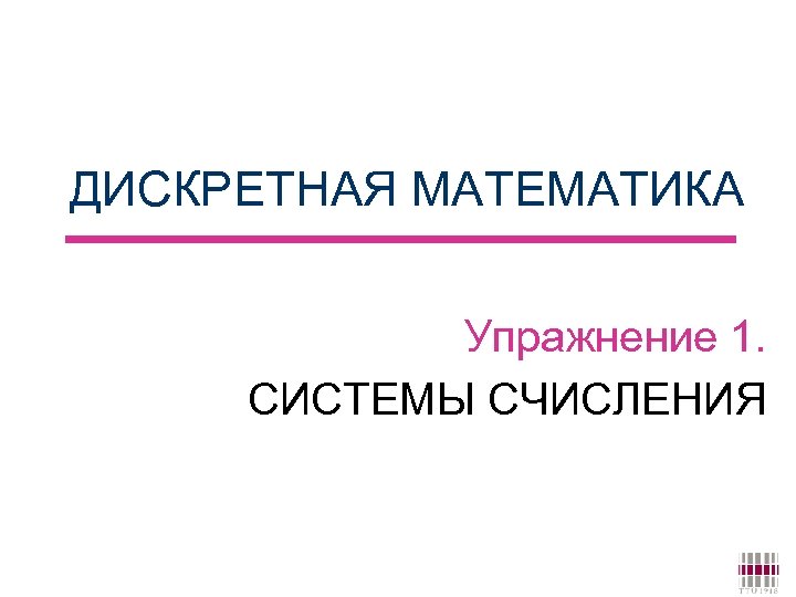 ДИСКРЕТНАЯ МАТЕМАТИКА Упражнение 1. СИСТЕМЫ СЧИСЛЕНИЯ 
